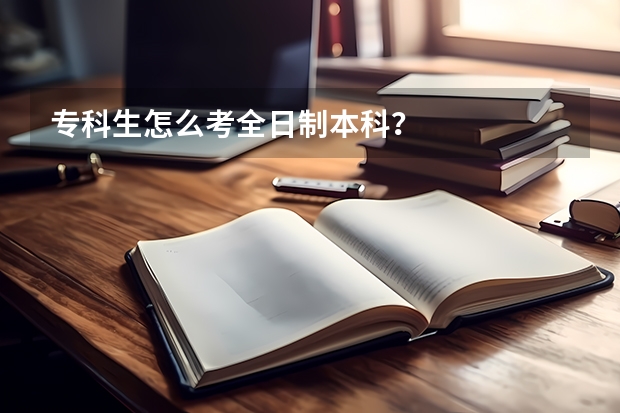 专科生怎么考全日制本科？