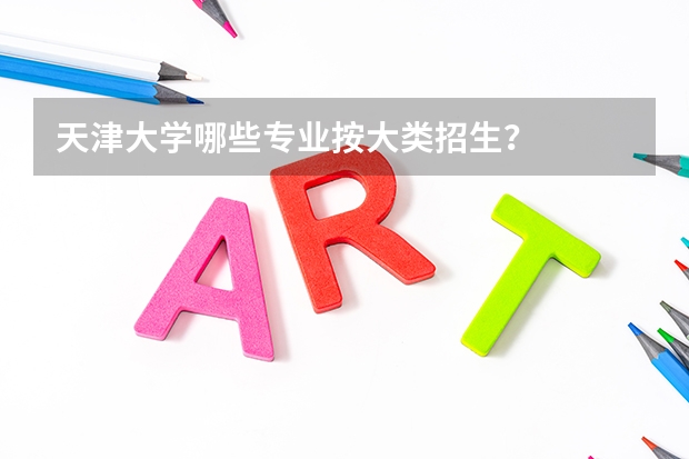 天津大学哪些专业按大类招生?