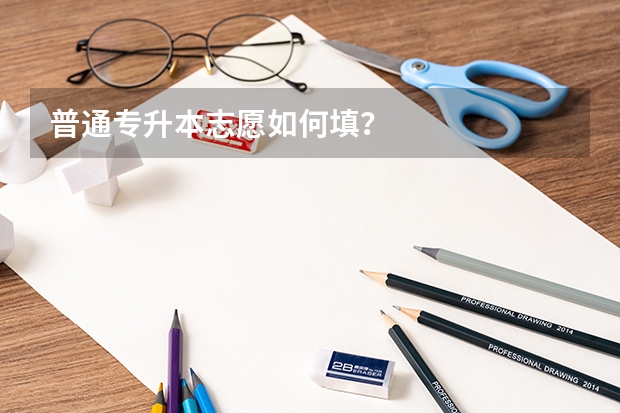 普通专升本志愿如何填?