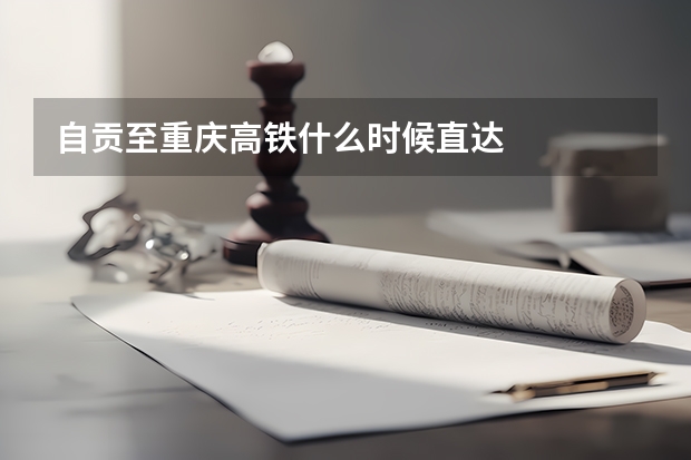 自贡至重庆高铁什么时候直达