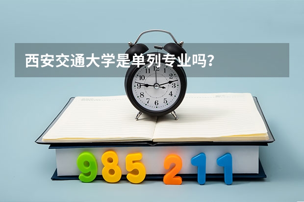 西安交通大学是单列专业吗？