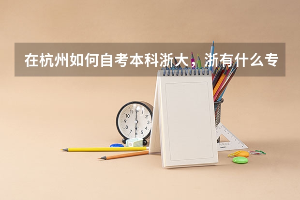 在杭州如何自考本科浙大,浙有什么专业是可以自考本科的啊?/