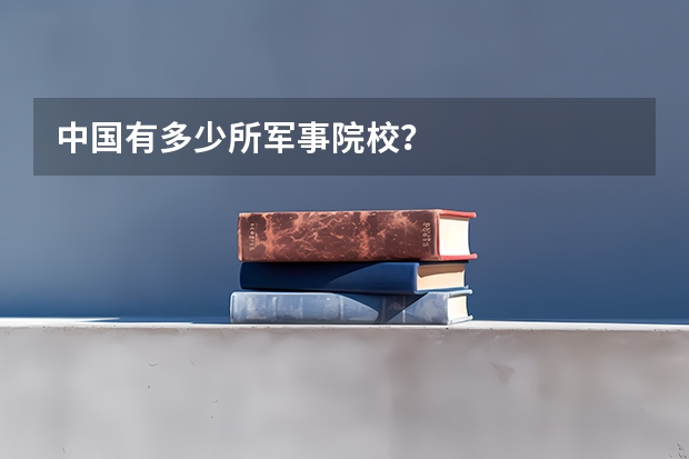 中国有多少所军事院校?