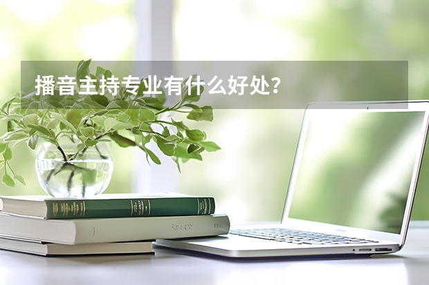 播音主持专业有什么好处?