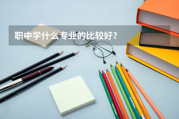 职中学什么专业的比较好？