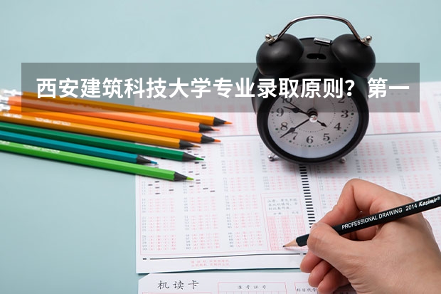 西安建筑科技大学专业录取原则?第一志愿中三个专业顺序有影响吗