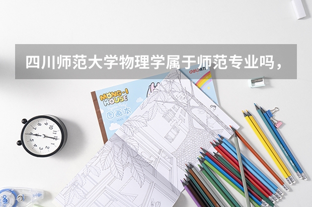四川师范大学物理学属于师范专业吗，出来时教书吗，这个专业在川师好不好？请介绍详细点谢谢 我今年报了它