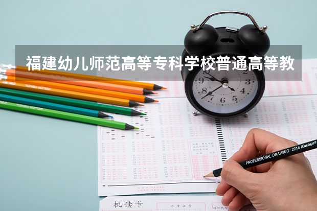 福建幼儿师范高等专科学校普通高等教育招生简章,招生专业(河北民族师范学院招生简章,招生专业)