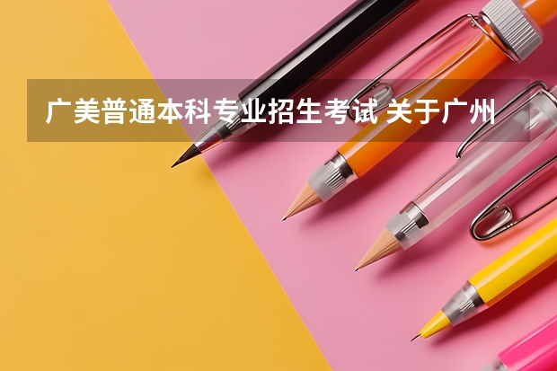 广美普通本科专业招生考试 关于广州美术学院高考！
