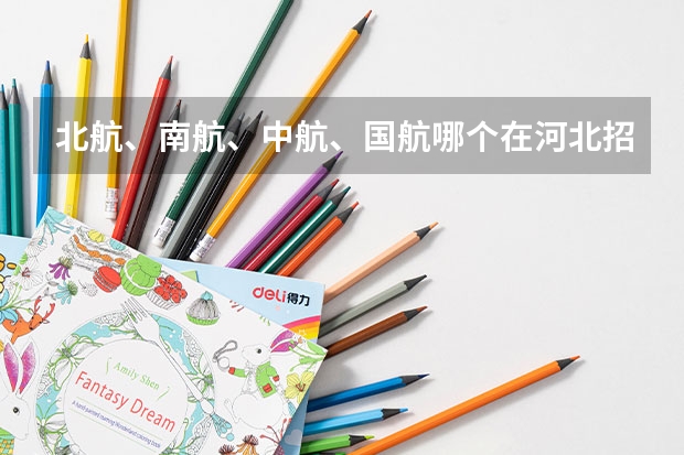 北航、南航、中航、国航哪个在河北招生分数较低些