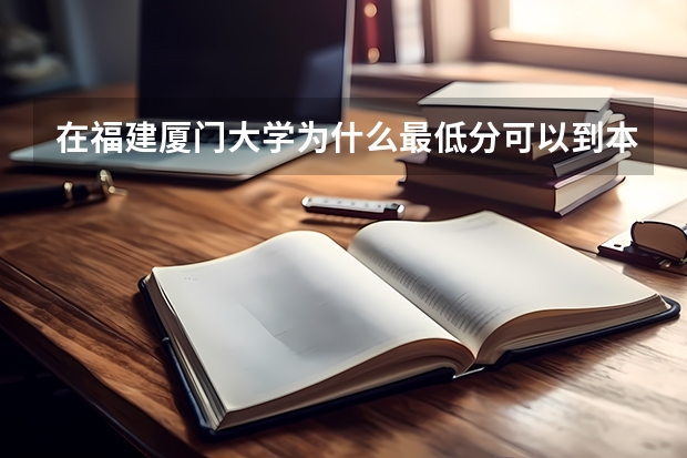 在福建厦门大学为什么最低分可以到本一线或者说和平均分差很多？