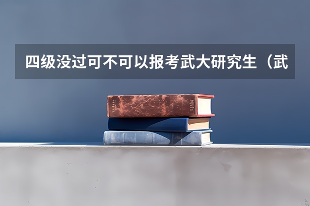 四级没过可不可以报考武大研究生(武汉大学是否有自考招生权利)