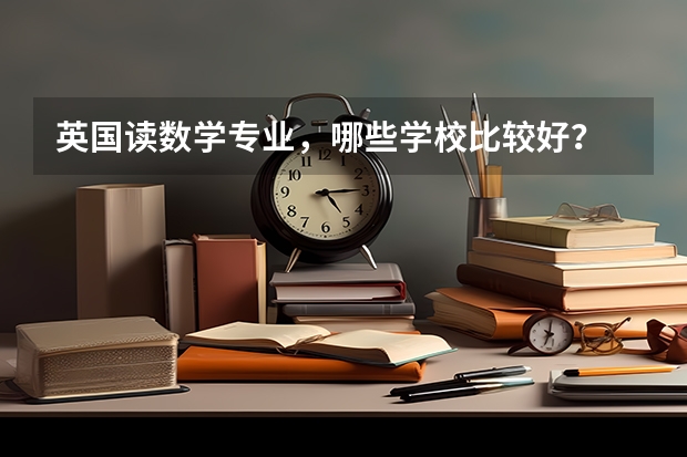 英国读数学专业，哪些学校比较好？