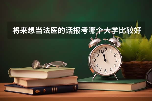 将来想当法医的话报考哪个大学比较好啊？