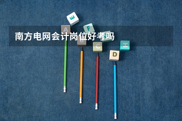 南方电网会计岗位好考吗
