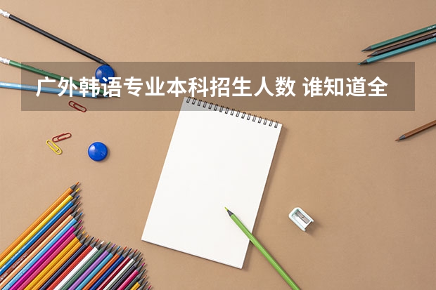 广外韩语专业本科招生人数 谁知道全国各大学英语专业排名?