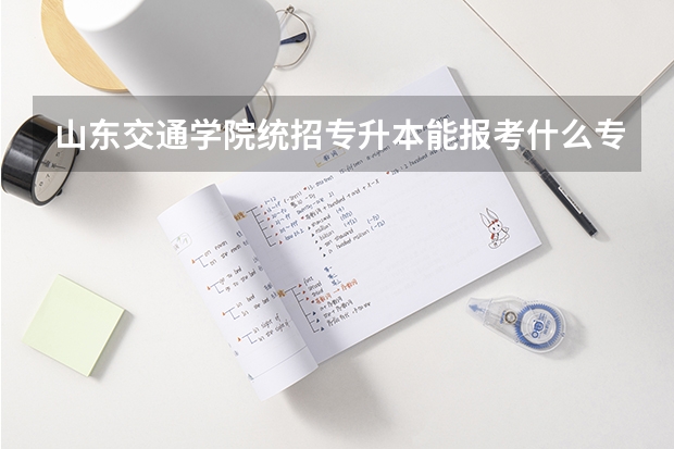 山东交通学院统招专升本能报考什么专业?