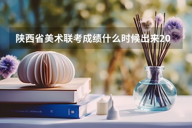 陕西省美术联考成绩什么时候出来2023