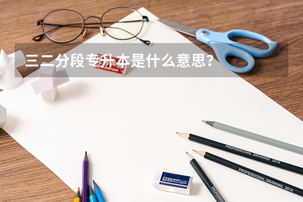三二分段专升本是什么意思？
