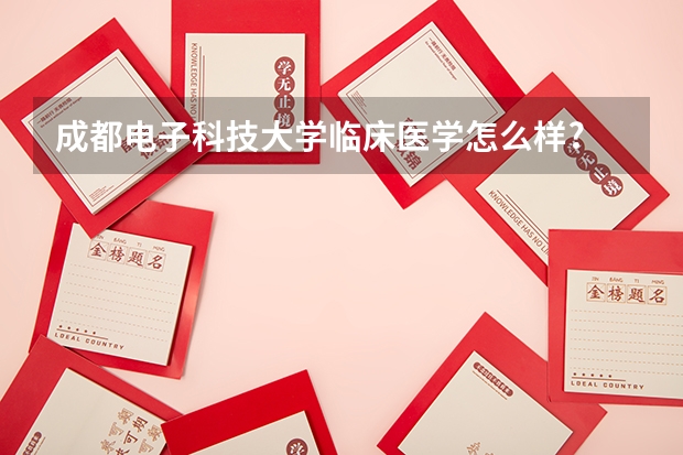 成都电子科技大学临床医学怎么样?