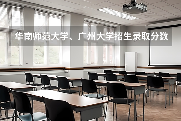 华南师范大学、广州大学招生录取分数线多少？
