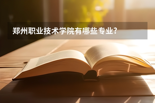 郑州职业技术学院有哪些专业?