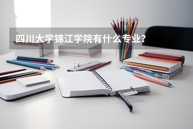 四川大学锦江学院有什么专业？
