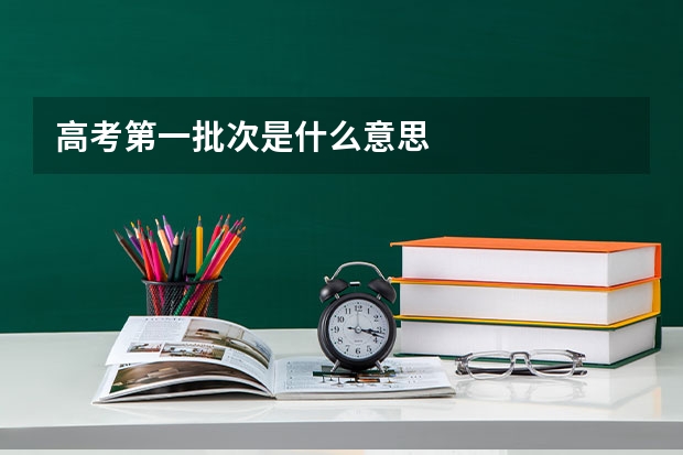 高考第一批次是什么意思