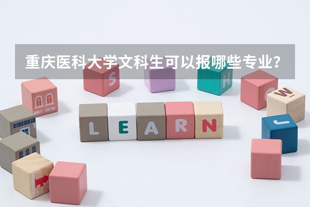 重庆医科大学文科生可以报哪些专业？哪些科好就业。二本录取线是多少