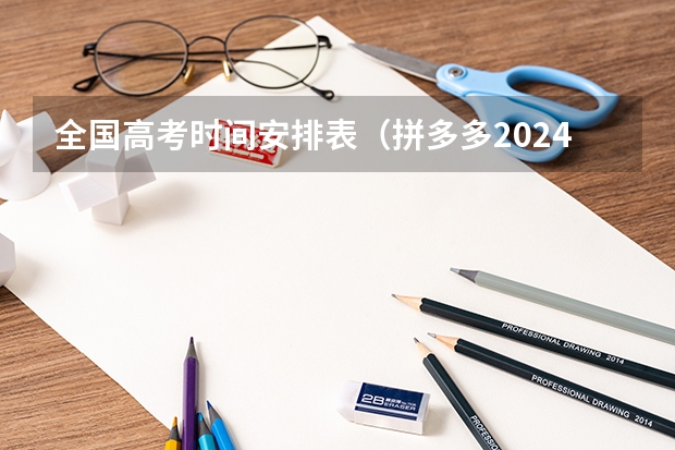 全国高考时间安排表（拼多多2024校招提前批启动，免群面@2024届应届生/冲）