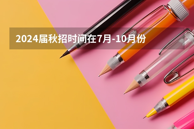 2024届秋招时间在7月-10月份吗？