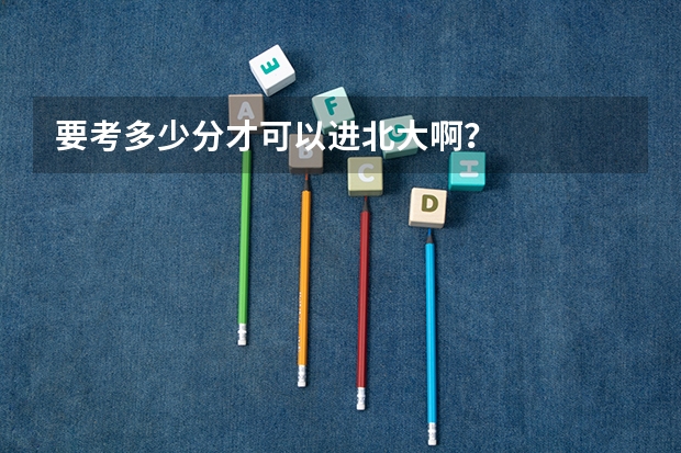 要考多少分才可以进北大啊？