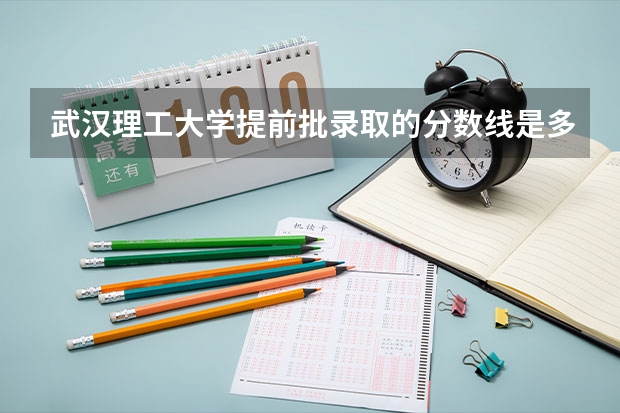 武汉理工大学提前批录取的分数线是多少分？