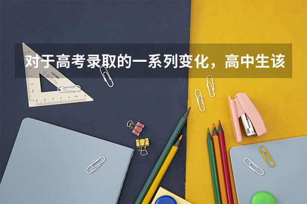 对于高考录取的一系列变化，高中生该如何规划升学路径？