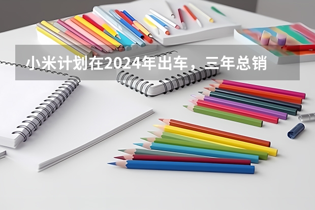 小米计划在2024年出车，三年总销量要达90万辆，你觉得小米能做到吗？
