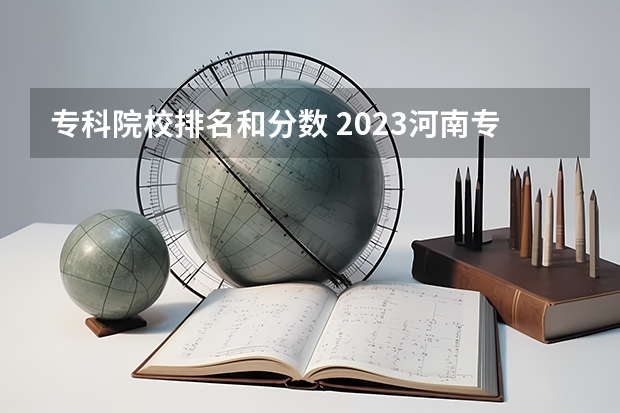 专科院校排名和分数 2023河南专科学校排名及分数线