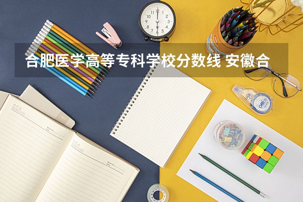 合肥医学高等专科学校分数线 安徽合肥专科学校排名及分数线