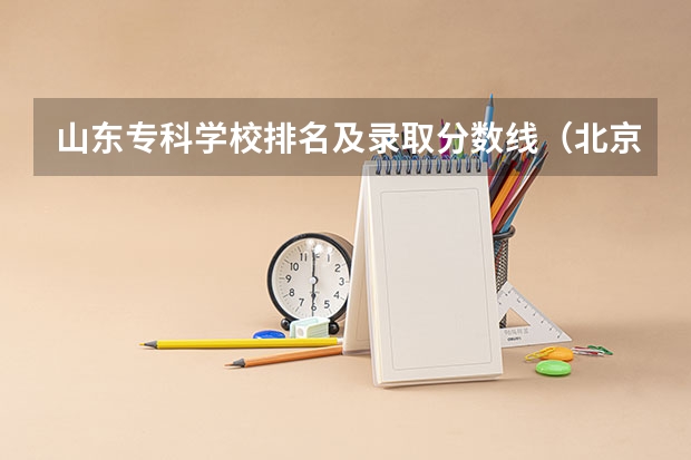 山东专科学校排名及录取分数线（北京专科学校排名及分数线）