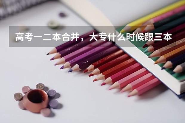 高考一二本合并，大专什么时候跟三本合并？