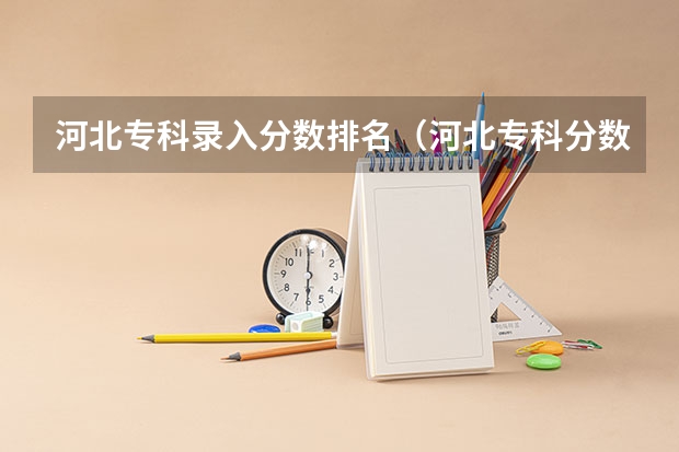 河北专科录入分数排名（河北专科分数线）