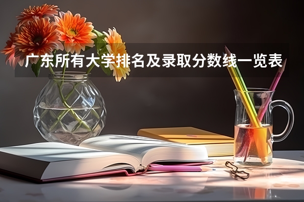 广东所有大学排名及录取分数线一览表！（含位次，2024参考）（转帖）（广东民办专科学校排名及分数线）