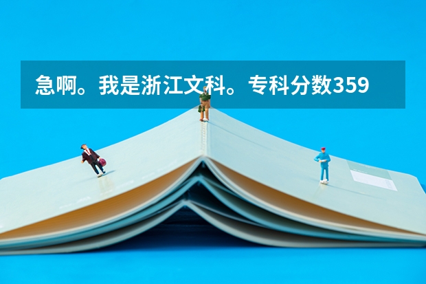 急啊。我是浙江文科。专科分数359.。能报浙江哪些学校啊？？想读经济类的。。第一志愿 冲 哪个专科好啊？