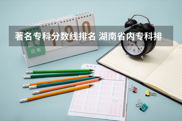 著名专科分数线排名 湖南省内专科排名及分数线