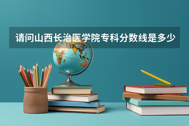 请问山西长治医学院专科分数线是多少？我二志愿报这，443分，能不能录取啊？