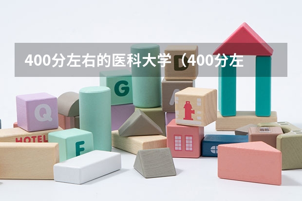 400分左右的医科大学(400分左右的医科大学有哪些)