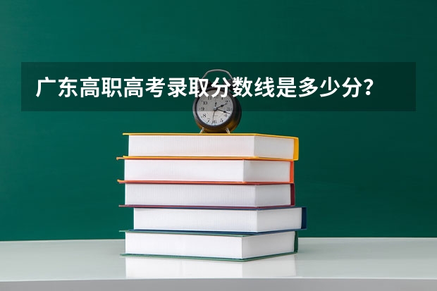 广东高职高考录取分数线是多少分？