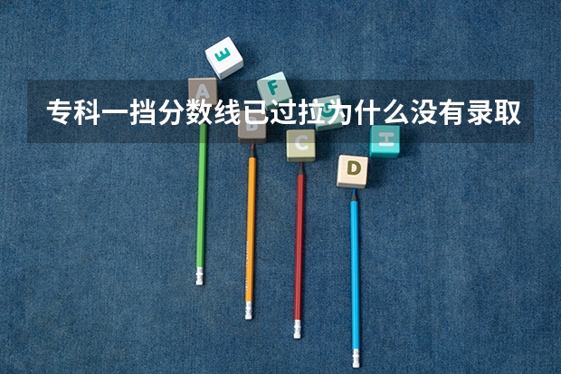 专科一挡分数线已过拉为什么没有录取