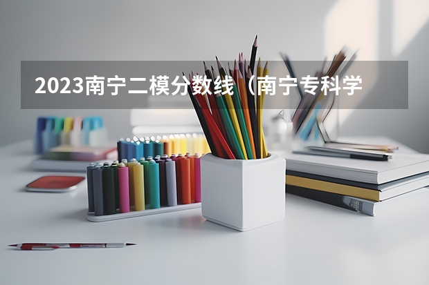2023南宁二模分数线（南宁专科学校排名及分数线）