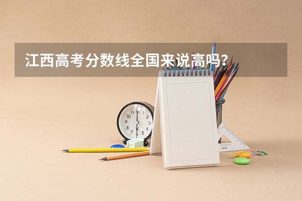 江西高考分数线全国来说高吗？