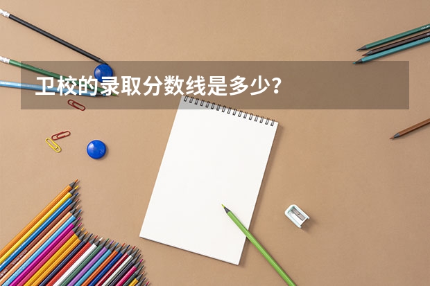 卫校的录取分数线是多少？